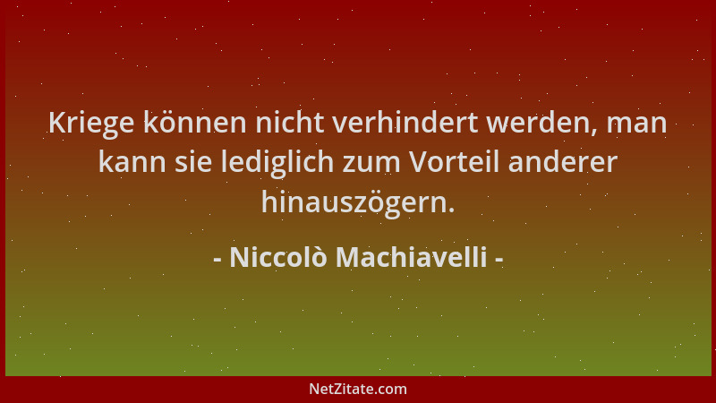 Niccolò Machiavelli - Kriege können nicht verhindert werden, man kann sie lediglich zum Vorteil anderer hinauszögern....