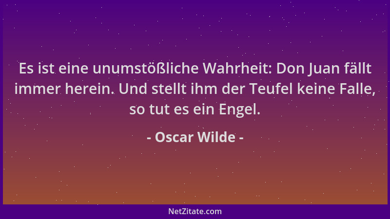 Oscar Wilde - Es ist eine unumstößliche Wahrheit: Don Juan fällt immer herein. Und stellt ihm der Teufel keine Falle, so tu...