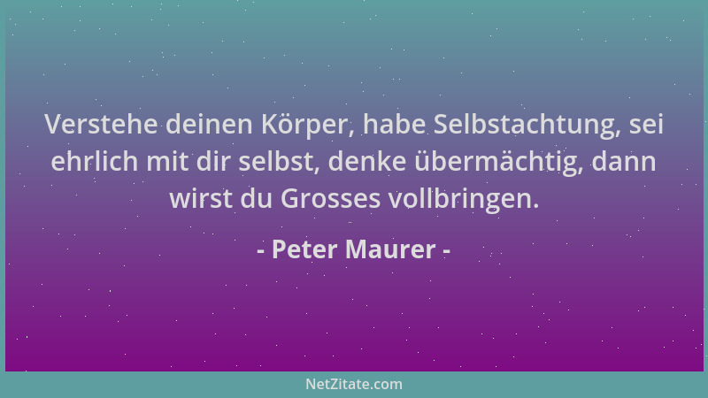 Peter Maurer - Verstehe deinen Körper, habe Selbstachtung, sei ehrlich mit dir selbst, denke übermächtig, dann wirst du Gro...