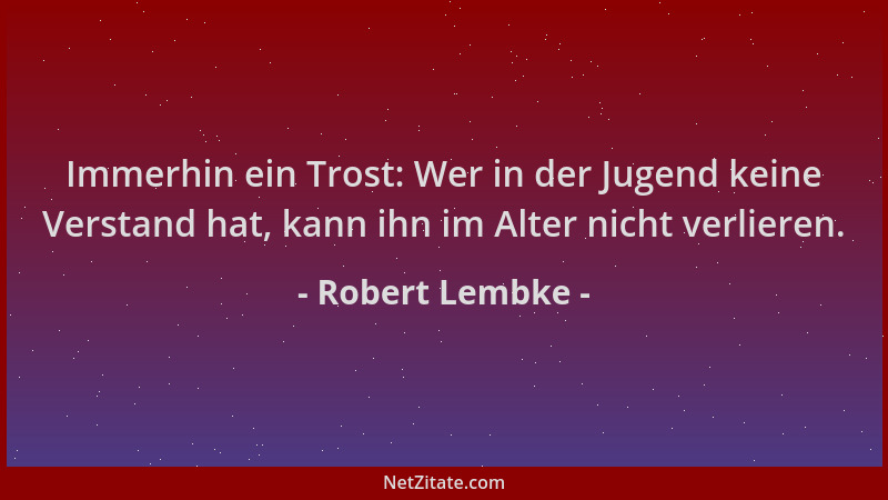 Robert Lembke - Immerhin ein Trost: Wer in der Jugend keine Verstand hat, kann ihn im Alter nicht verlieren....