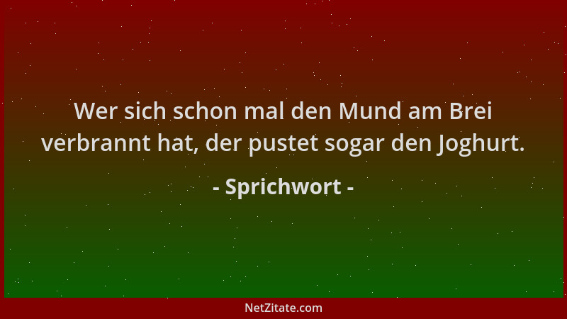Sprichwort - Wer sich schon mal den Mund am Brei verbrannt hat, der pustet sogar den Joghurt....