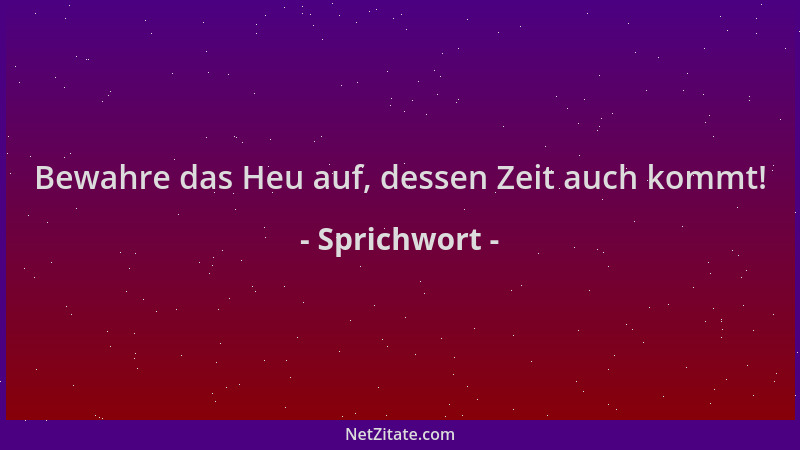 Sprichwort - Bewahre das Heu auf, dessen Zeit auch kommt!...