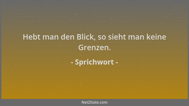 Sprichwort - Hebt man den Blick, so sieht man keine Grenzen....