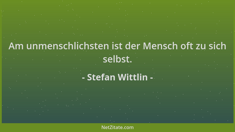Stefan Wittlin - Am unmenschlichsten ist der Mensch oft zu sich selbst....