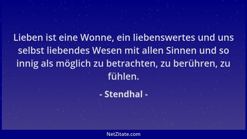 Stendhal - Lieben ist eine Wonne, ein liebenswertes und uns selbst liebendes Wesen mit allen Sinnen und so innig als möglic...