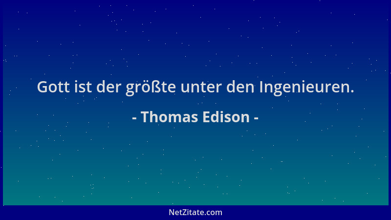 Thomas Edison - Gott ist der größte unter den Ingenieuren....