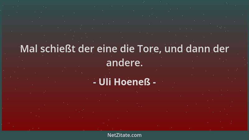 Uli Hoeneß - Mal schießt der eine die Tore, und dann der andere....