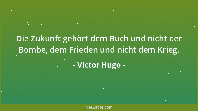 Victor Hugo - Heute säte der Mensch die Ursache, und morgen läßt Gott die Wirkung reifen....
