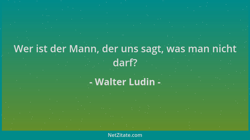 Walter Ludin - Wer ist der Mann, der uns sagt, was man nicht darf?...