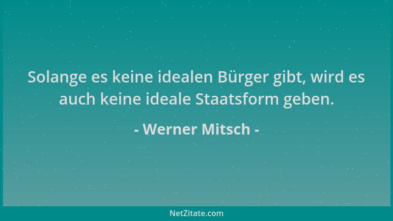Werner Mitsch - Solange es keine idealen Bürger gibt, wird es auch keine ideale Staatsform geben....