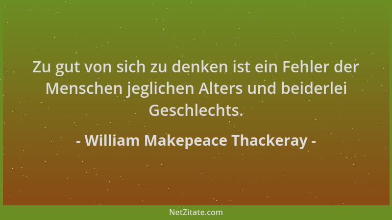 William Makepeace Thackeray - Zu gut von sich zu denken ist ein Fehler der Menschen jeglichen Alters und beiderlei Geschlec...
