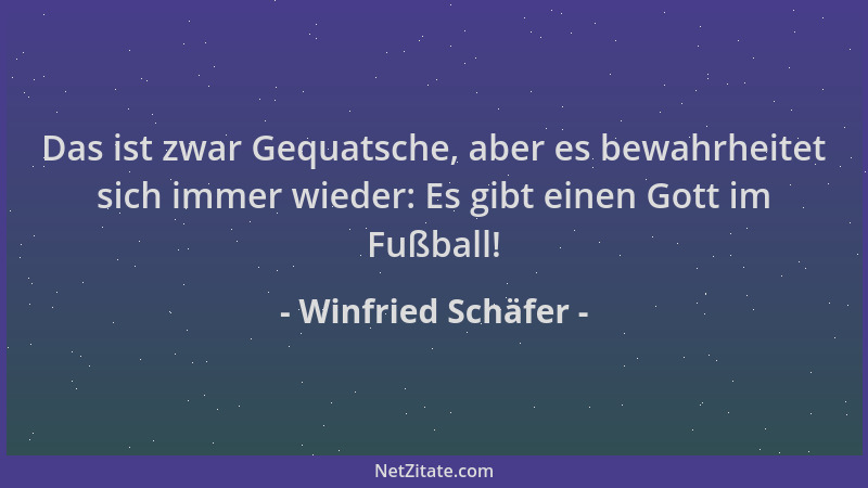 Winfried Schäfer - Das ist zwar Gequatsche, aber es bewahrheitet sich immer wieder: Es gibt einen Gott im Fußball!...