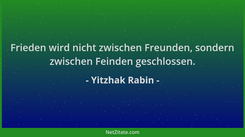 Yitzhak Rabin - Frieden wird nicht zwischen Freunden, sondern zwischen Feinden geschlossen....