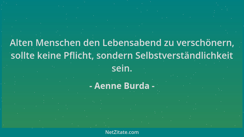 Aenne Burda - Alten Menschen den Lebensabend zu verschönern, sollte keine Pflicht, sondern Selbstverständlichkeit sein....
