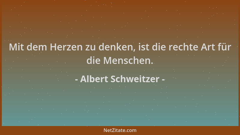 Albert Schweitzer - Mit dem Herzen zu denken, ist die rechte Art für die Menschen....