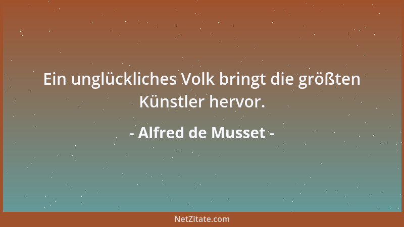 Alfred de Musset - Ein unglückliches Volk bringt die größten Künstler hervor....