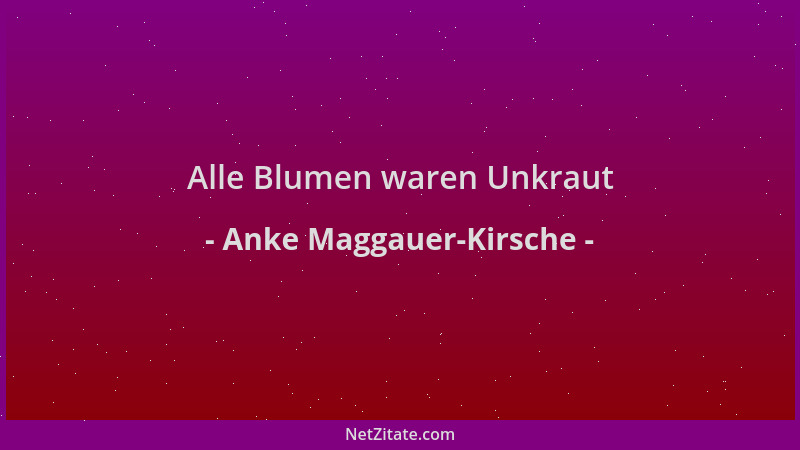 Anke Maggauer-Kirsche - Alle Blumen waren Unkraut...