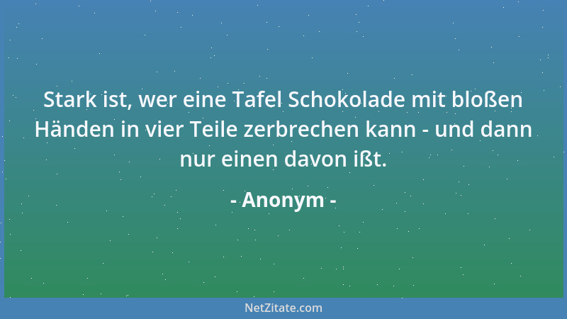 Anonym - Stark ist, wer eine Tafel Schokolade mit bloßen Händen in vier Teile zerbrechen kann - und dann nur einen davon iß...