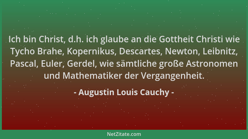 Augustin Louis Cauchy - Ich bin Christ, d.h. ich glaube an die Gottheit Christi wie Tycho Brahe, Kopernikus, Descartes, New...