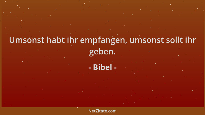 Bibel - Umsonst habt ihr empfangen, umsonst sollt ihr geben....