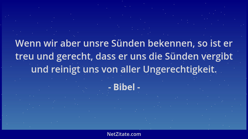 Bibel - Wenn wir aber unsre Sünden bekennen, so ist er treu und gerecht, dass er uns die Sünden vergibt und reinigt uns von...
