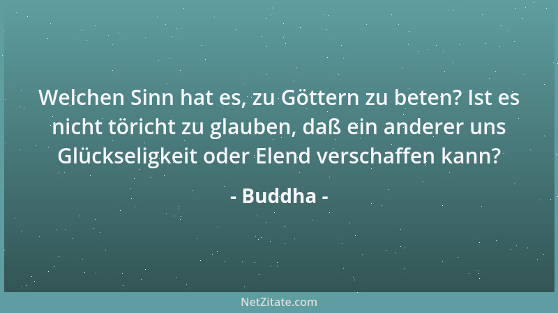 Buddha - Welchen Sinn hat es, zu Göttern zu beten? Ist es nicht töricht zu glauben, daß ein anderer uns Glückseligkeit oder...