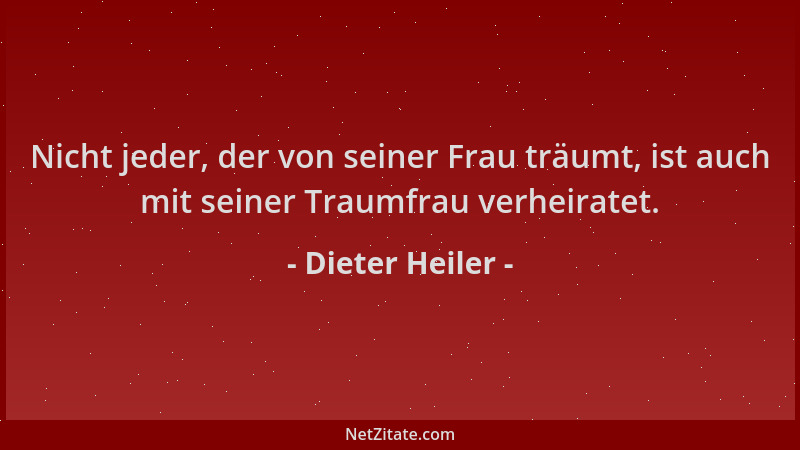 Dieter Heiler - Nicht jeder, der von seiner Frau träumt, ist auch mit seiner Traumfrau verheiratet....