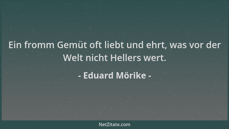 Eduard Mörike - Ein fromm Gemüt oft liebt und ehrt, was vor der Welt nicht Hellers wert....