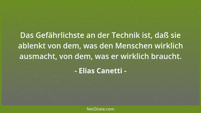 Elias Canetti - Das Gefährlichste an der Technik ist, daß sie ablenkt von dem, was den Menschen wirklich ausmacht, von dem,...