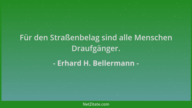 Erhard H. Bellermann - Für den Straßenbelag sind alle Menschen Draufgänger....