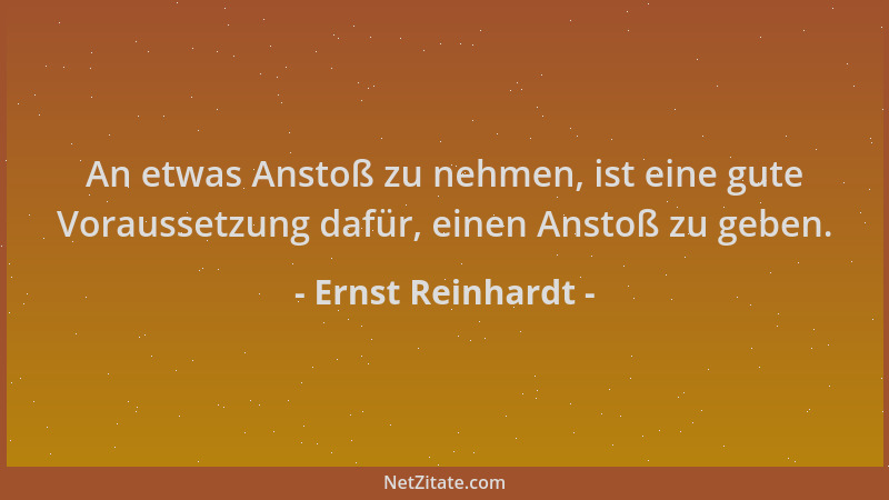 Ernst Reinhardt - An etwas Anstoß zu nehmen, ist eine gute Voraussetzung dafür, einen Anstoß zu geben....