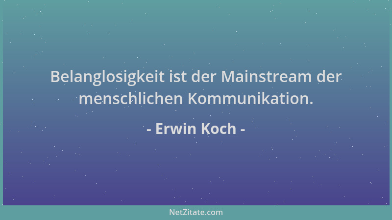 Erwin Koch - Belanglosigkeit ist der Mainstream der menschlichen Kommunikation....