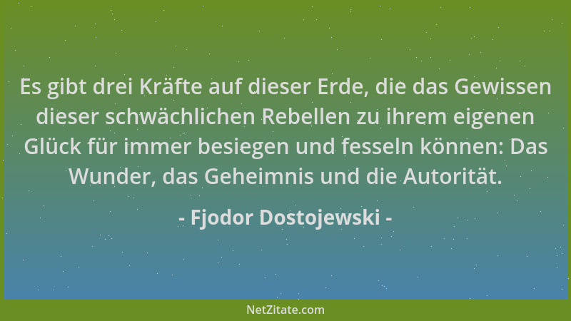Fjodor Dostojewski - Es gibt drei Kräfte auf dieser Erde, die das Gewissen dieser schwächlichen Rebellen zu ihrem eigenen G...