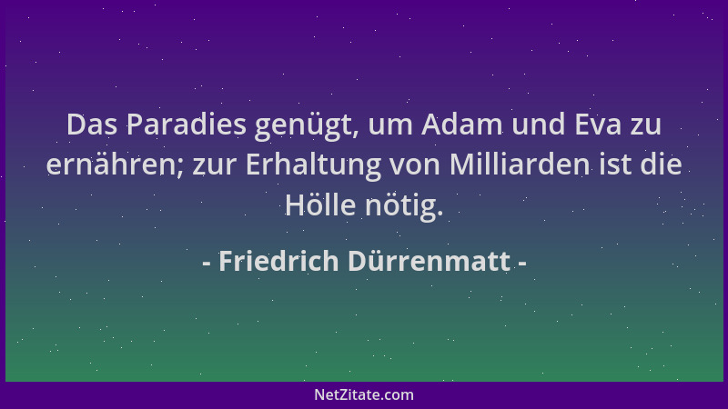 Friedrich Dürrenmatt - Das Paradies genügt, um Adam und Eva zu ernähren; zur Erhaltung von Milliarden ist die Hölle nötig....