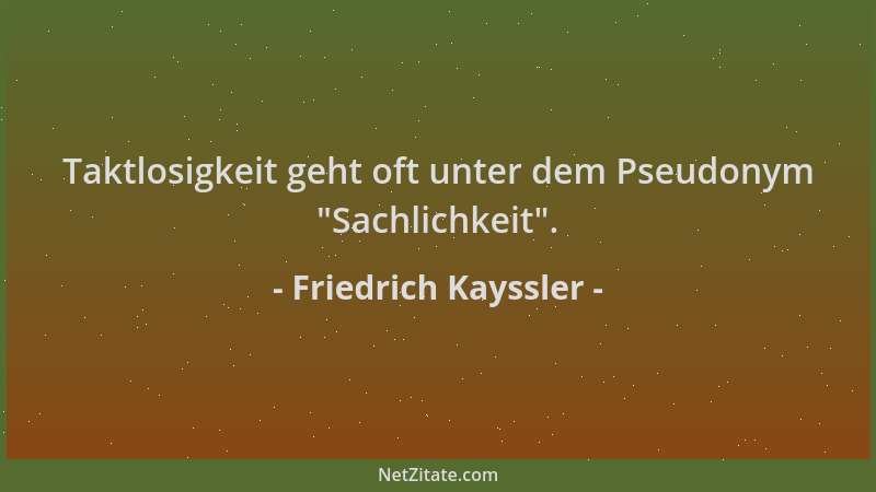 Friedrich Kayssler - Taktlosigkeit geht oft unter dem Pseudonym  "Sachlichkeit "....