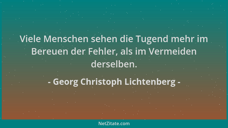 Georg Christoph Lichtenberg - Viele Menschen sehen die Tugend mehr im Bereuen der Fehler, als im Vermeiden derselben....