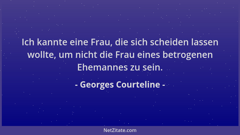 Georges Courteline - Ich kannte eine Frau, die sich scheiden lassen wollte, um nicht die Frau eines betrogenen Ehemannes zu...