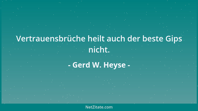 Gerd W. Heyse - Vertrauensbrüche heilt auch der beste Gips nicht....