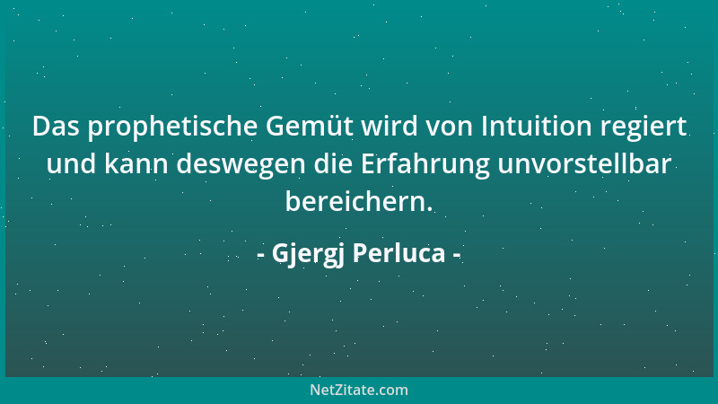Gjergj Perluca - Das prophetische Gemüt wird von Intuition regiert und kann deswegen die Erfahrung unvorstellbar bereichern...