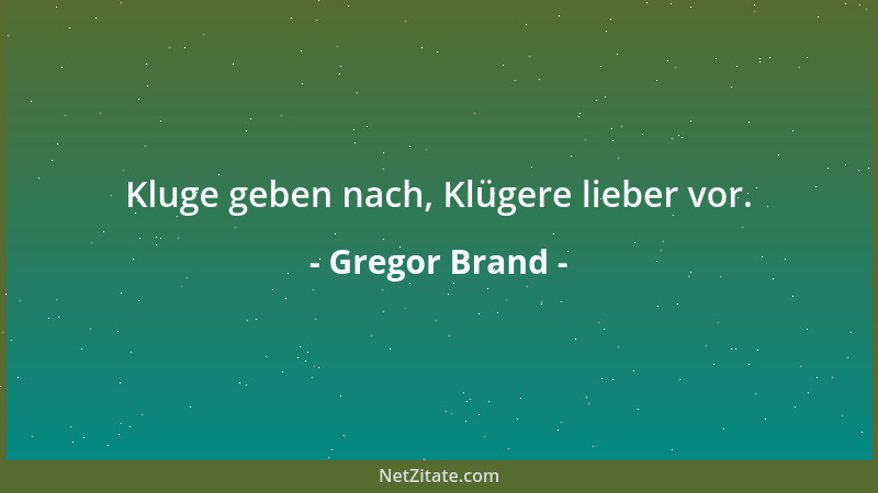 Gregor Brand - Kluge geben nach, Klügere lieber vor....