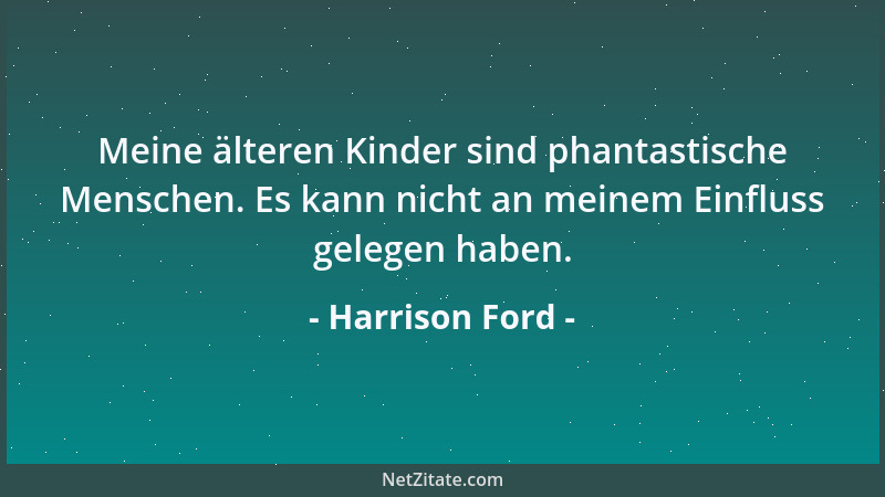 Harrison Ford - Meine älteren Kinder sind phantastische Menschen. Es kann nicht an meinem Einfluss gelegen haben....