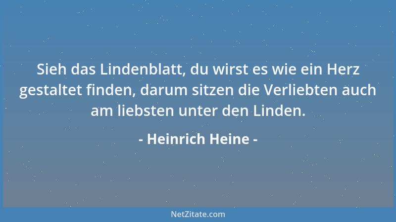 Heinrich Heine - Sieh das Lindenblatt, du wirst es wie ein Herz gestaltet finden, darum sitzen die Verliebten auch am liebs...
