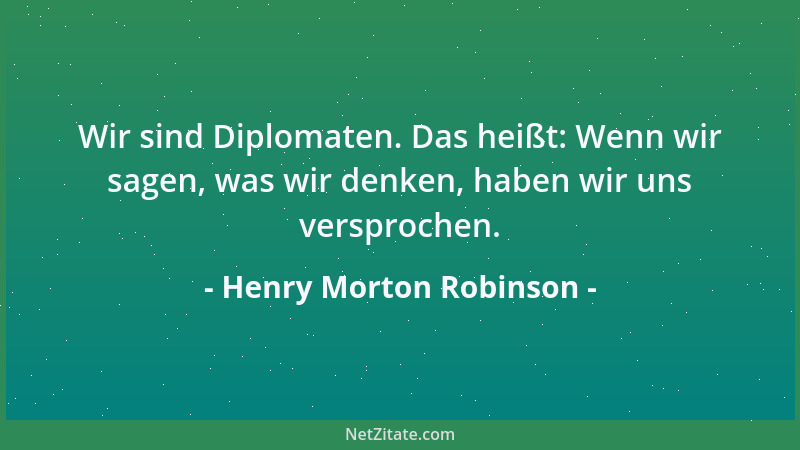 Henry Morton Robinson - Wir sind Diplomaten. Das heißt: Wenn wir sagen, was wir denken, haben wir uns versprochen....
