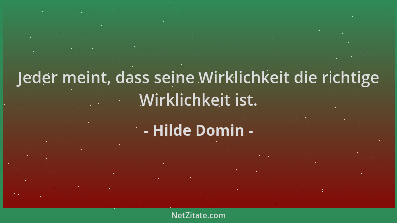 Hilde Domin - Jeder meint, dass seine Wirklichkeit die richtige Wirklichkeit ist....