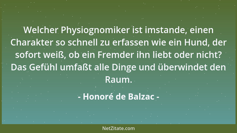 Honoré de Balzac - Welcher Physiognomiker ist imstande, einen Charakter so schnell zu erfassen wie ein Hund, der sofort wei...
