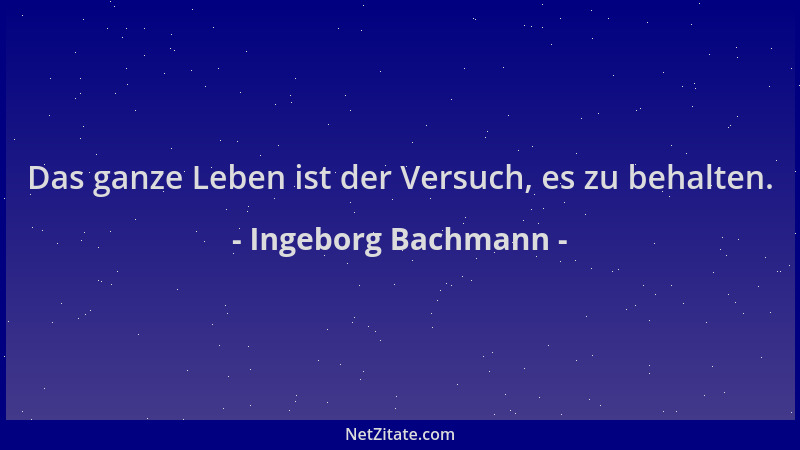 Ingeborg Bachmann - Das ganze Leben ist der Versuch, es zu behalten....