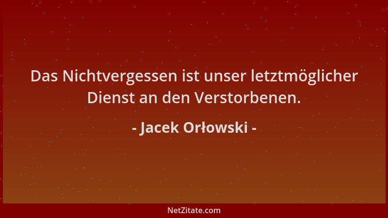 Jacek Orłowski - Das Nichtvergessen ist unser letztmöglicher Dienst an den Verstorbenen....