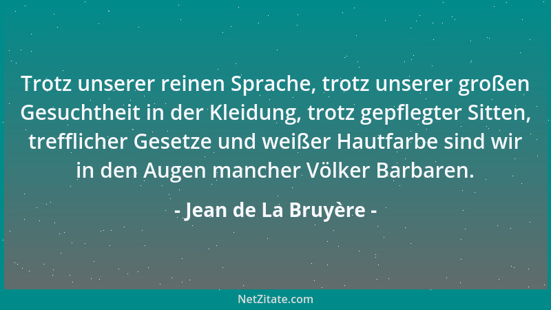 Jean de La Bruyère - Trotz unserer reinen Sprache, trotz unserer großen Gesuchtheit in der Kleidung, trotz gepflegter Sitte...