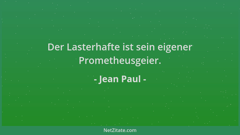 Jean Paul - Der Lasterhafte ist sein eigener Prometheusgeier....