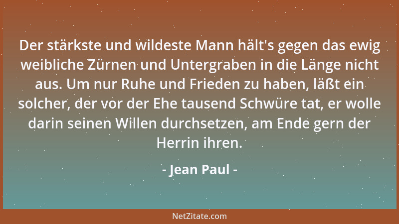 Jean Paul - Der stärkste und wildeste Mann hält 's gegen das ewig weibliche Zürnen und Untergraben in die Länge nicht aus. U...